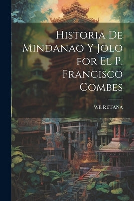 Historia De Mindanao Y Jolo for El P. Francisco Combes by Retana, We
