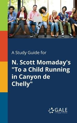 A Study Guide for N. Scott Momaday's "To a Child Running in Canyon De Chelly" by Gale, Cengage Learning