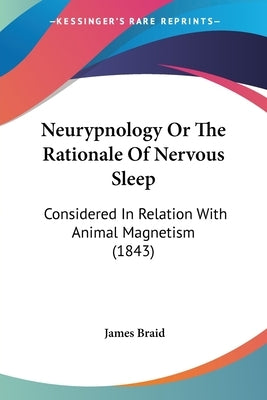 Neurypnology Or The Rationale Of Nervous Sleep: Considered In Relation With Animal Magnetism (1843) by Braid, James