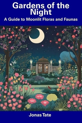 Gardens of the Night: A Guide to Moonlit Floras and Faunas by Tate, Jonas