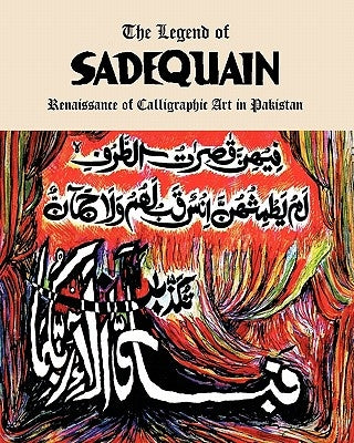 The Legend of Sadequain: Renaissance of Calligraphic Art in Pakistan by Ahmad, Salman