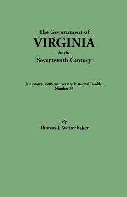 Government of Virginia in the Seventeenth Century. Originally Published as Jamestown 350th Anniversary Historical Booklet, Number 16 (1957) by Wertenbaker, Thomas J.