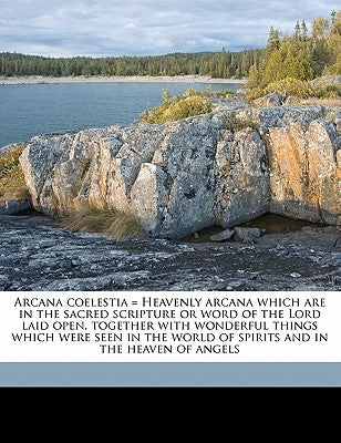 Arcana coelestia = Heavenly arcana which are in the sacred scripture or word of the Lord laid open, together with wonderful things which were seen in by Swedenborg, Emanuel