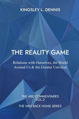 The Reality Game: Relations with Ourselves, the World Around Us & the Greater Universe by Dennis, Kingsley L.