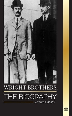 Wright Brothers: The biography of the American aviation pioneers and the world's first motor-operated airplane by Library, United