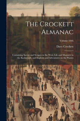 The Crockett Almanac: Containing Sprees and Scrapes in the West; Life and Manners in the Backwoods, and Exploits and Adventures on the Praries; Volume by Crockett, David