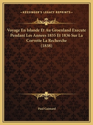 Voyage En Islande Et Au Groenland Execute Pendant Les Annees 1835 Et 1836 Sur La Corvette La Recherche (1838) by Gaimard, Paul