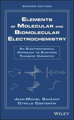 Elements of Molecular and Biomolecular Electrochemistry: An Electrochemical Approach to Electron Transfer Chemistry by Savéant, Jean-Michel