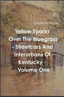 Yellow Sparks Over The Bluegrass - Volume One by Bogart, Charles H.