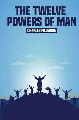 The Twelve Powers of Man by Fillmore, Charles