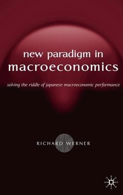 New Paradigm in Macroeconomics: Solving the Riddle of Japanese Macroeconomic Performance by Werner, R.