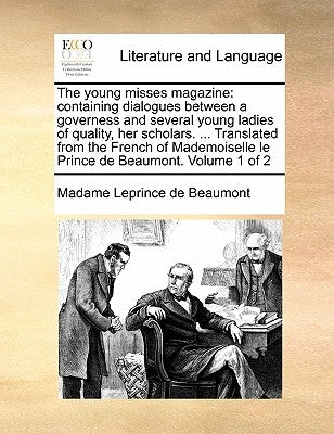 The young misses magazine: containing dialogues between a governess and several young ladies of quality, her scholars. ... Translated from the French by Leprince De Beaumont, Madame