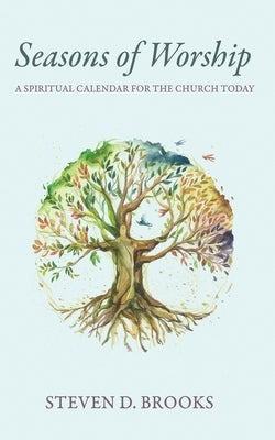 Seasons of Worship: A Spiritual Calendar for the Church Today by Brooks, Steven D.