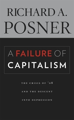 A Failure of Capitalism: The Crisis of '08 and the Descent Into Depression by Posner, Richard A.