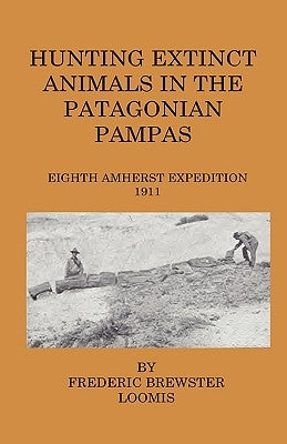 Hunting Extinct Animals In The Patagonian Pampas by Loomis, Frederick Brewster