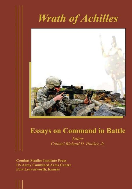 Wrath of Achilles: Essays on Command in Battle by Hooker, Colonel Richard D., Jr.