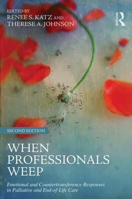 When Professionals Weep: Emotional and Countertransference Responses in Palliative and End-of-Life Care by Katz, Renee S.