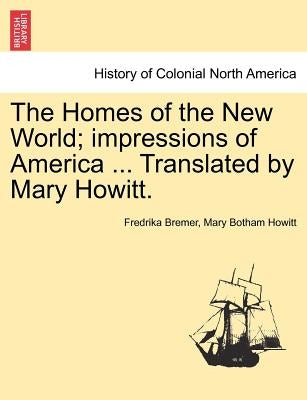 The Homes of the New World; Impressions of America ... Translated by Mary Howitt. by Bremer, Fredrika