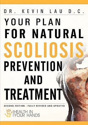 Your Plan for Natural Scoliosis Prevention and Treatment: Health In Your Hands (Second Edition) by Lau D. C., Kevin