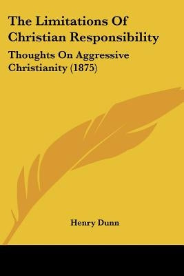 The Limitations Of Christian Responsibility: Thoughts On Aggressive Christianity (1875) by Dunn, Henry