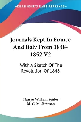 Journals Kept In France And Italy From 1848-1852 V2: With A Sketch Of The Revolution Of 1848 by Senior, Nassau William