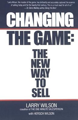 Changing the Game: The New Way to Sell by Wilson, Larry