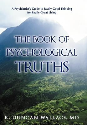 The Book of Psychological Truths: A Psychiatrist's Guide to Really Good Thinking for Really Great Living by Wallace, R. Duncan