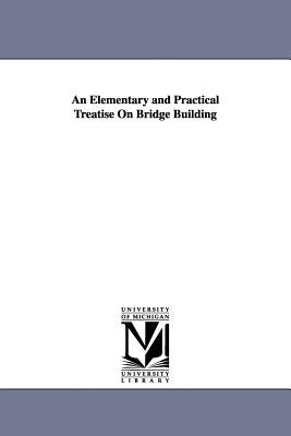 An Elementary and Practical Treatise On Bridge Building by Whipple, Squire
