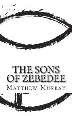 The Sons of Zebedee: A Biography of the Apostle James and John by Murray, Matthew