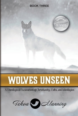 Wolves Unseen: A Theological Excavation of Christianity, Cults, and Ideologies by Manning, Tekoa