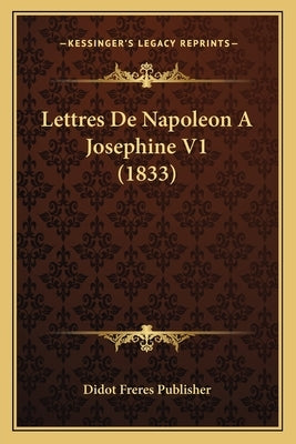 Lettres De Napoleon A Josephine V1 (1833) by Didot Freres Publisher