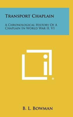 Transport Chaplain: A Chronological History of a Chaplain in World War II, V1 by Bowman, B. L.