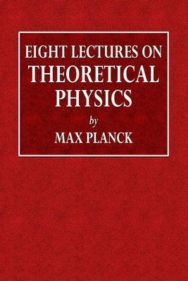 Eight Lectures on Theoretical Physics by Planck, Max
