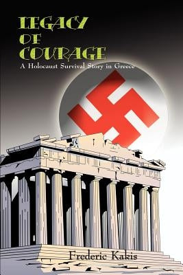 LEGACY of COURAGE: A Holocaust Survival Story In Greece by Kakis, Frederic
