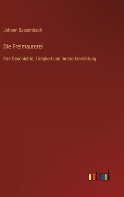 Die Freimaurerei: Ihre Geschichte, Tätigkeit und innere Einrichtung by Sassenbach, Johann