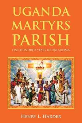 Uganda Martyrs Parish: One Hundred Years in Oklahoma by Harder, Henry L.