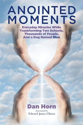 Anointed Moments: Everyday Miracles Transforming Two Schools, Thousands of People, and a Dog Named Blue by Olmos, Edward James