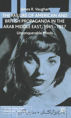 The Failure of American and British Propaganda in the Arab Middle East, 1945-1957: Unconquerable Minds by Vaughan, J.