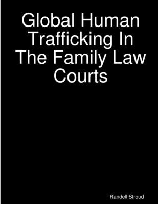 Global Human Trafficking In The Family Law Courts by Stroud, Randell