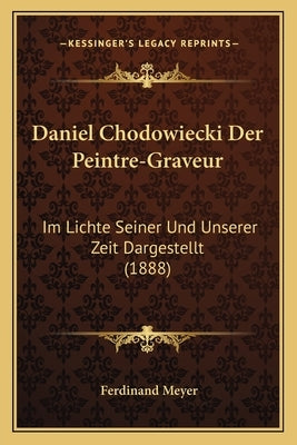 Daniel Chodowiecki Der Peintre-Graveur: Im Lichte Seiner Und Unserer Zeit Dargestellt (1888) by Meyer, Ferdinand