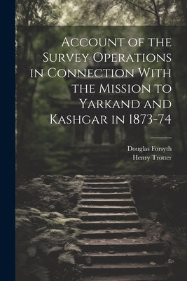 Account of the Survey Operations in Connection With the Mission to Yarkand and Kashgar in 1873-74 by Trotter, Henry