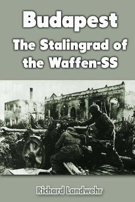 Budapest: The Stalingrad of the Waffen-SS by Landwehr, Richard