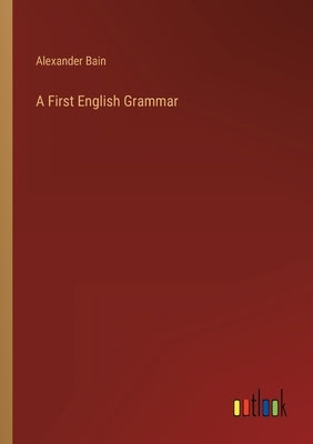 A First English Grammar by Bain, Alexander