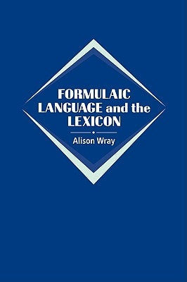 Formulaic Language and the Lexicon by Wray, Alison