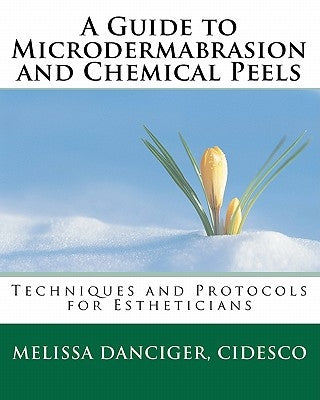 A Guide to Microdermabrasion and Chemical Peels: Techniques and Protocols for Estheticians by Danciger Cidesco, Melissa