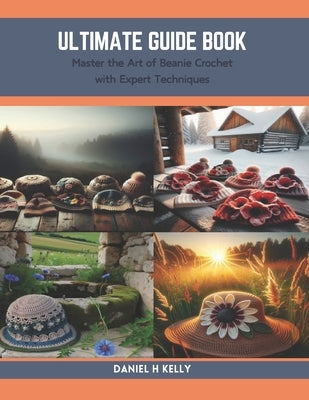 Ultimate Guide Book: Master the Art of Beanie Crochet with Expert Techniques by Kelly, Daniel H.
