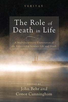 The Role of Death in Life: A Multidisciplinary Examination of the Relationship Between Life and Death by Behr, John