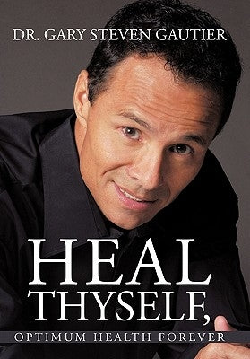 Heal Thyself, Optimum Health Forever by Gautier, Gary Steven