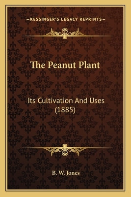 The Peanut Plant: Its Cultivation And Uses (1885) by Jones, B. W.