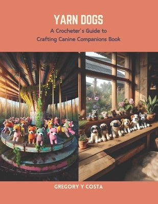 Yarn Dogs: A Crocheter's Guide to Crafting Canine Companions Book by Costa, Gregory Y.